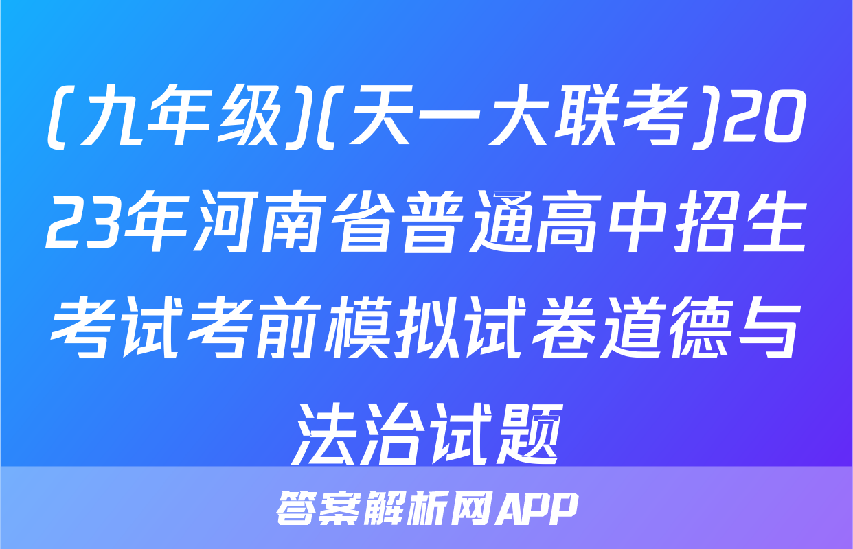 (九年级)(天一大联考)2023年河南省普通高中招生考试考前模拟试卷道德与法治试题
