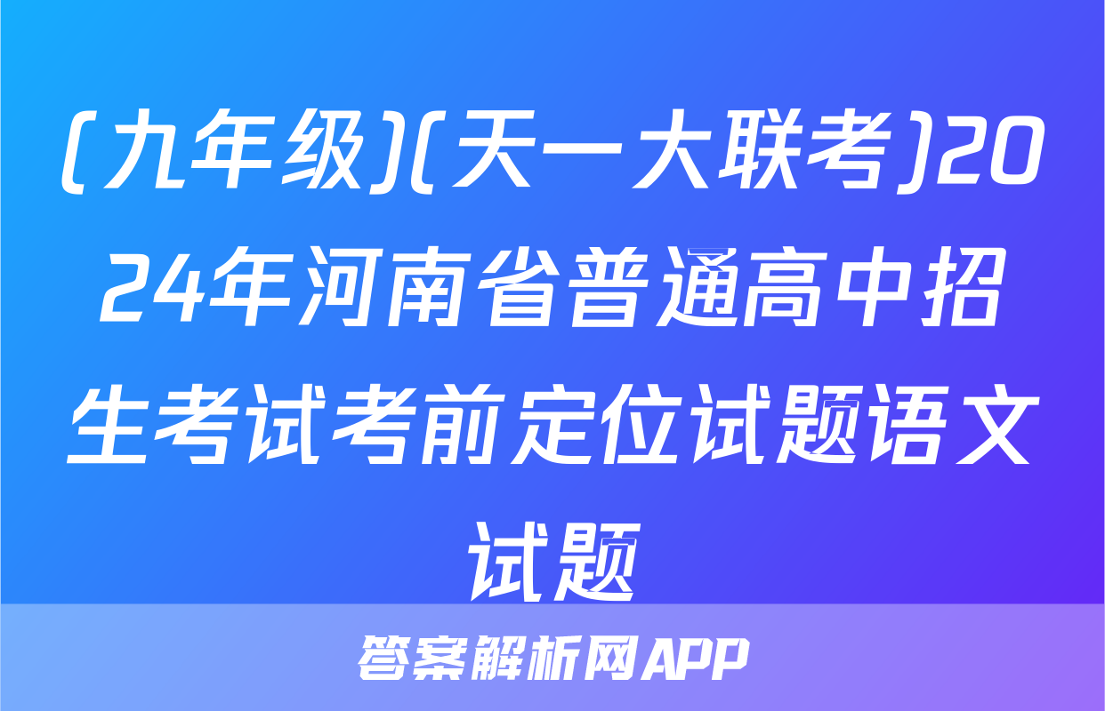 (九年级)(天一大联考)2024年河南省普通高中招生考试考前定位试题语文试题