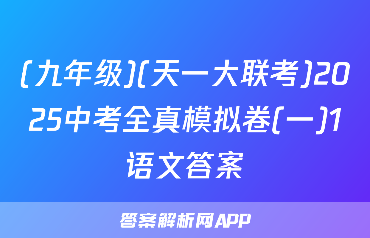 (九年级)(天一大联考)2025中考全真模拟卷(一)1语文答案