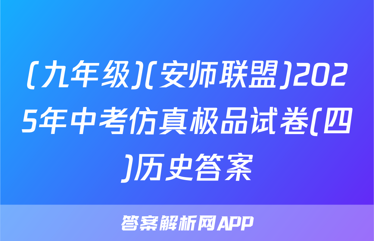 (九年级)(安师联盟)2025年中考仿真极品试卷(四)历史答案