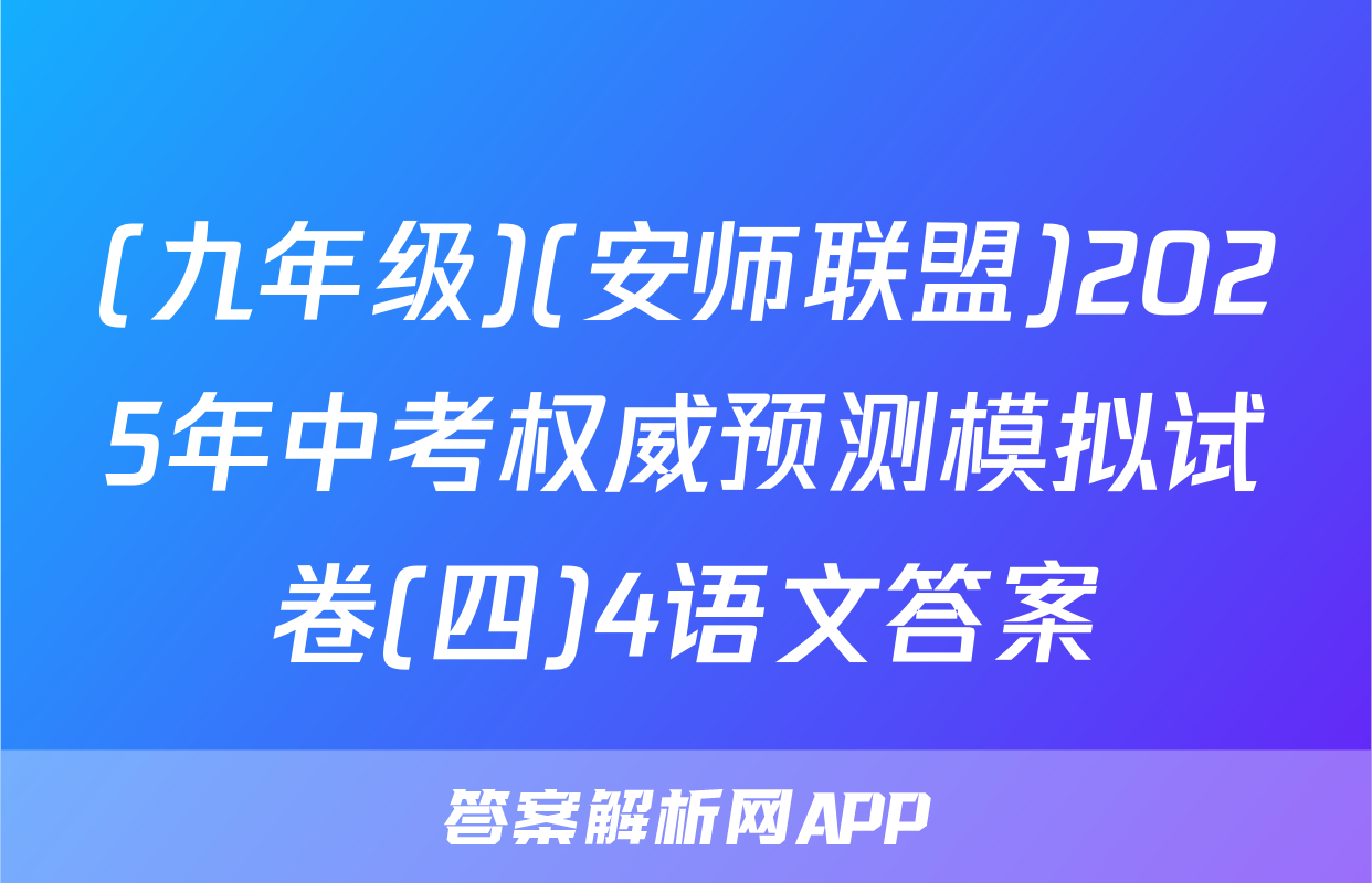 (九年级)(安师联盟)2025年中考权威预测模拟试卷(四)4语文答案
