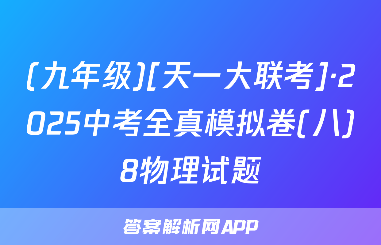 (九年级)[天一大联考]·2025中考全真模拟卷(八)8物理试题