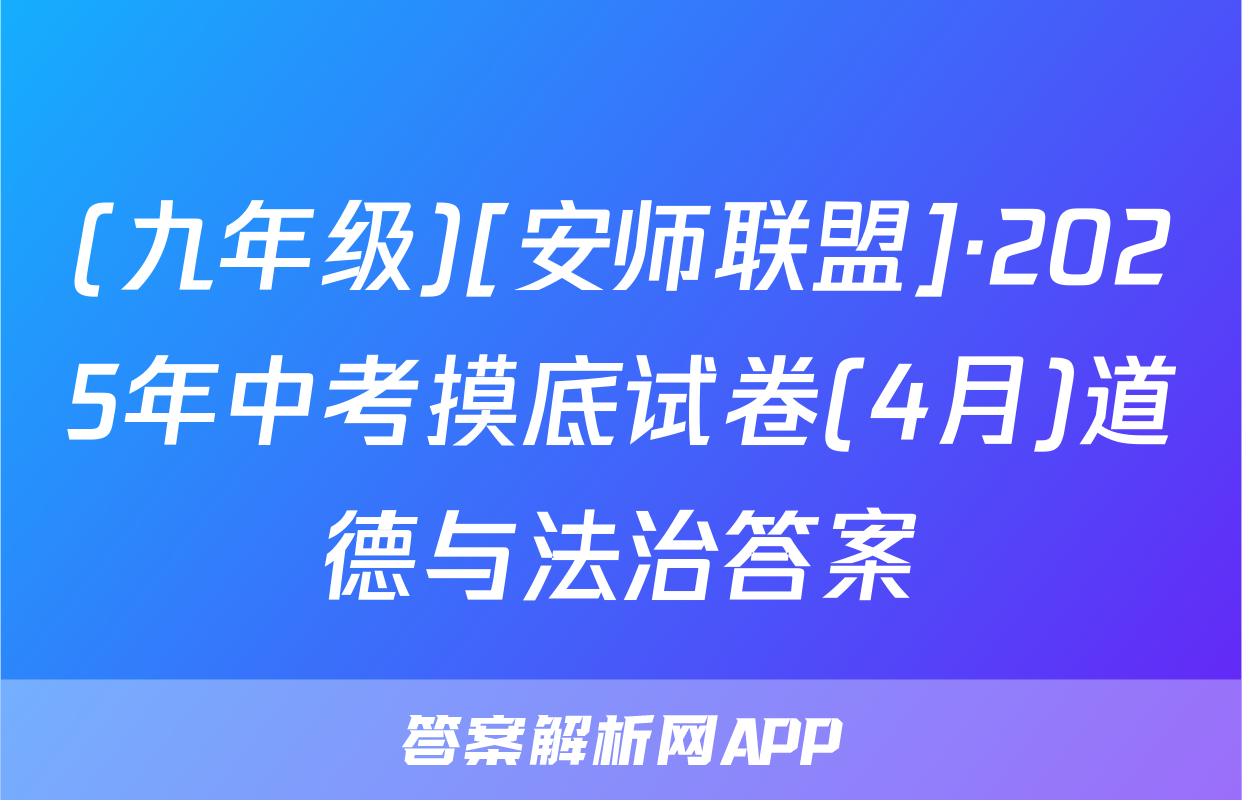 (九年级)[安师联盟]·2025年中考摸底试卷(4月)道德与法治答案