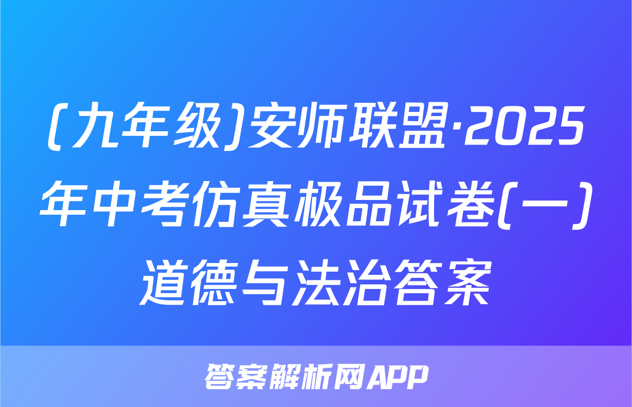 (九年级)安师联盟·2025年中考仿真极品试卷(一)道德与法治答案