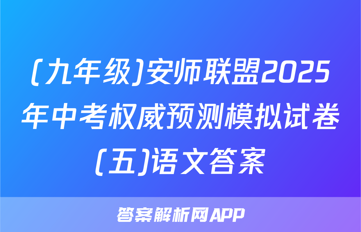 (九年级)安师联盟2025年中考权威预测模拟试卷(五)语文答案
