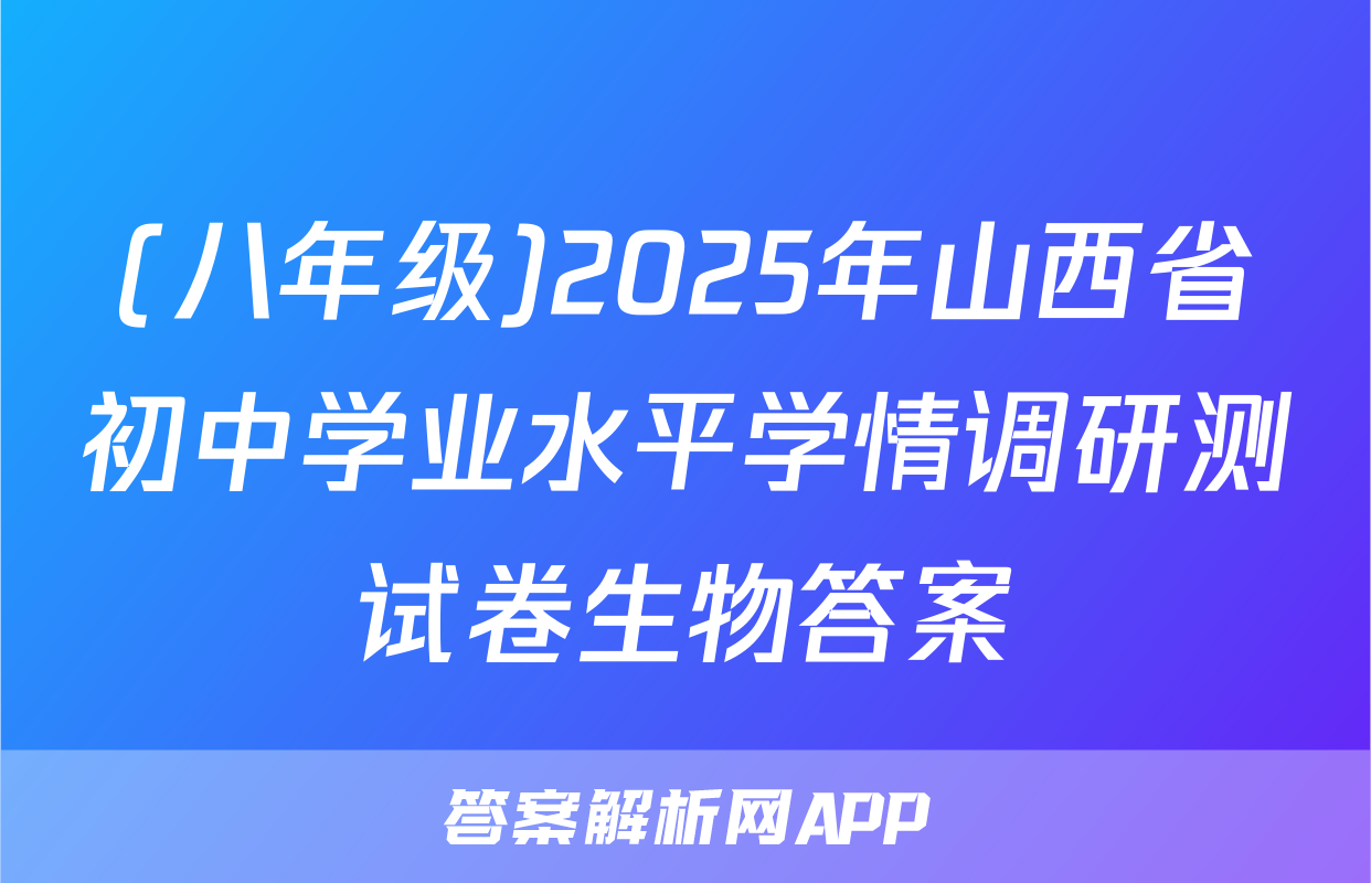 (八年级)2025年山西省初中学业水平学情调研测试卷生物答案