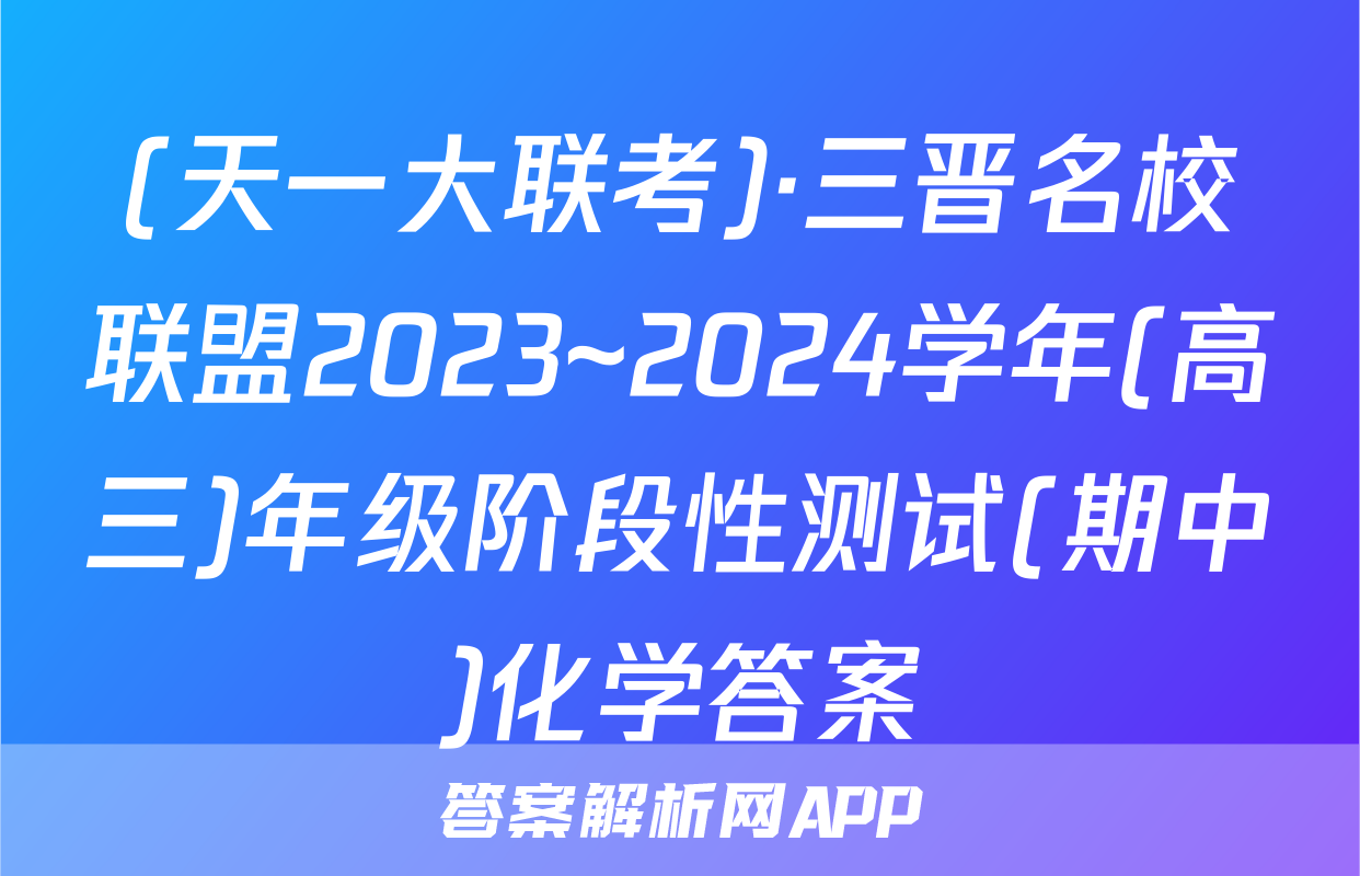 (天一大联考)·三晋名校联盟2023~2024学年(高三)年级阶段性测试(期中)化学答案