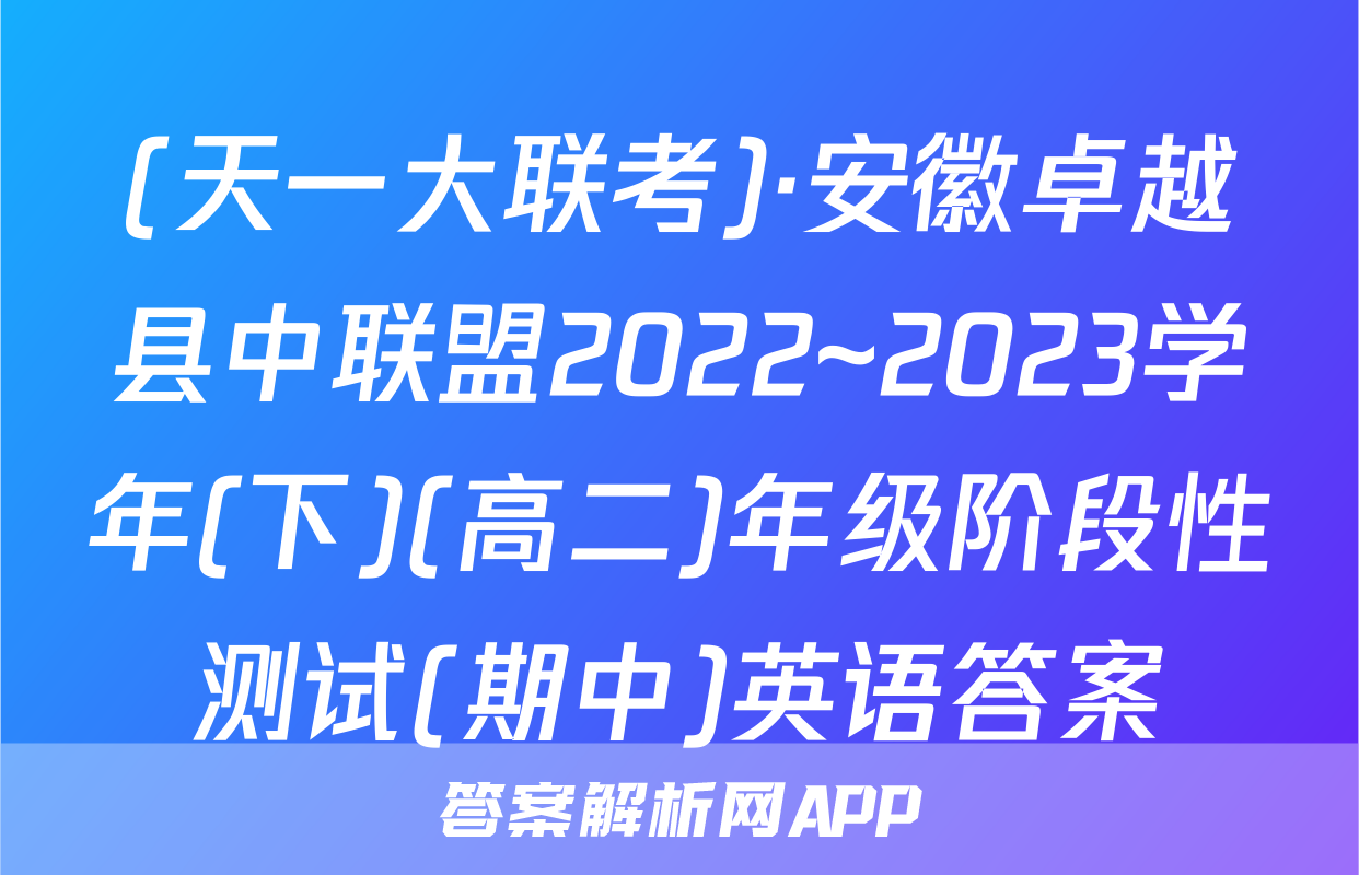 (天一大联考)·安徽卓越县中联盟2022~2023学年(下)(高二)年级阶段性测试(期中)英语答案