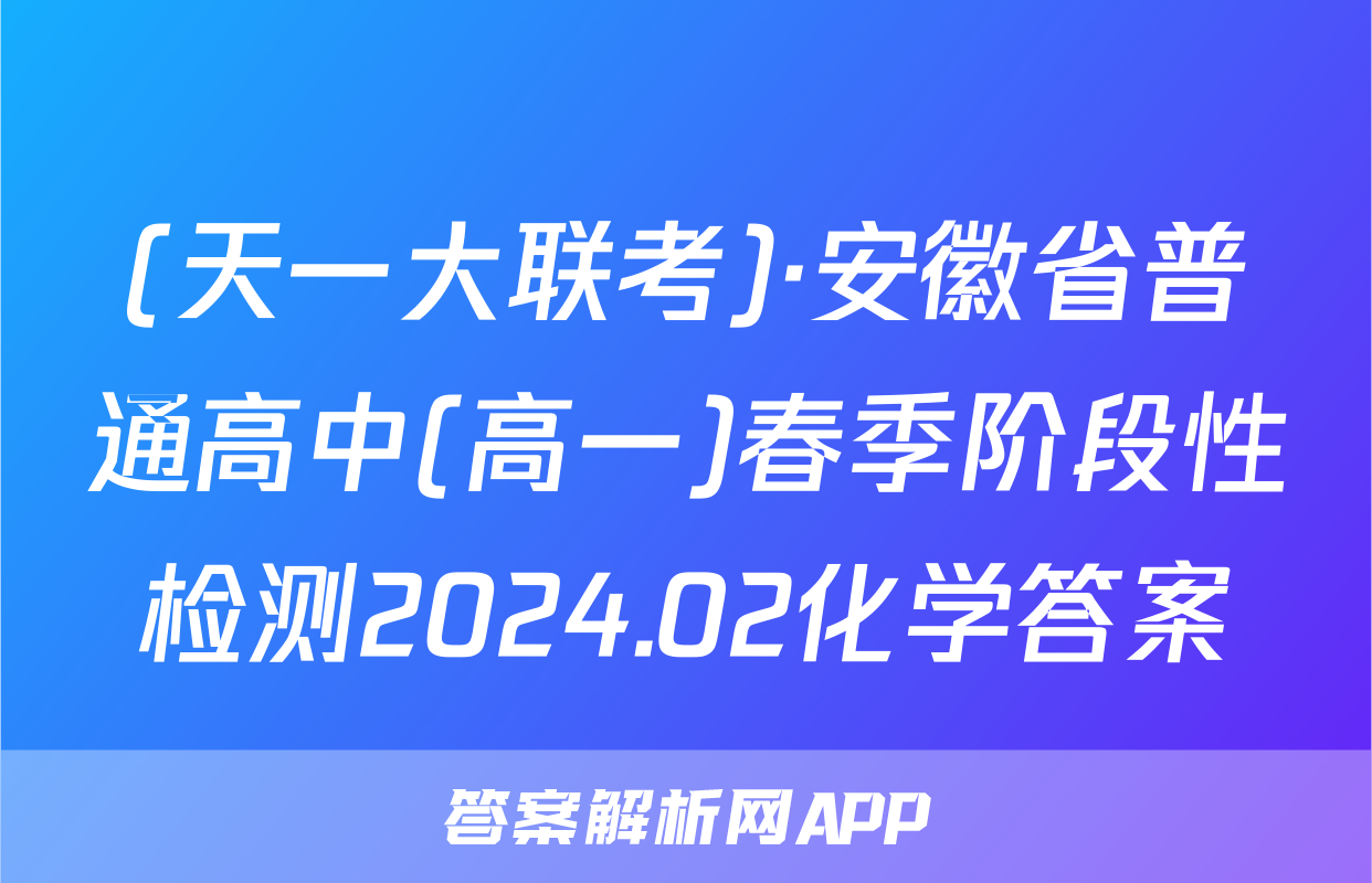 (天一大联考)·安徽省普通高中(高一)春季阶段性检测2024.02化学答案
