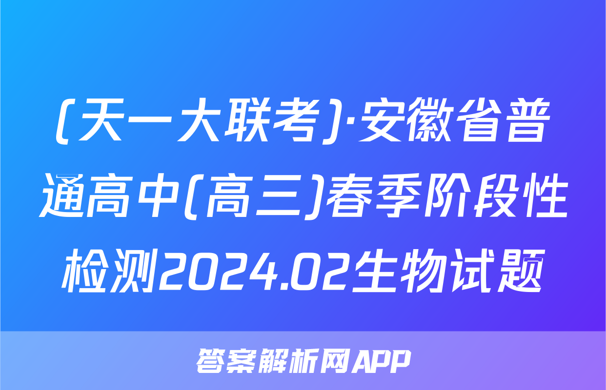(天一大联考)·安徽省普通高中(高三)春季阶段性检测2024.02生物试题