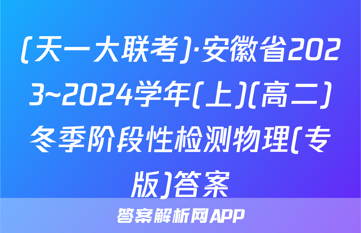 (天一大联考)·安徽省2023~2024学年(上)(高二)冬季阶段性检测物理(专版)答案
