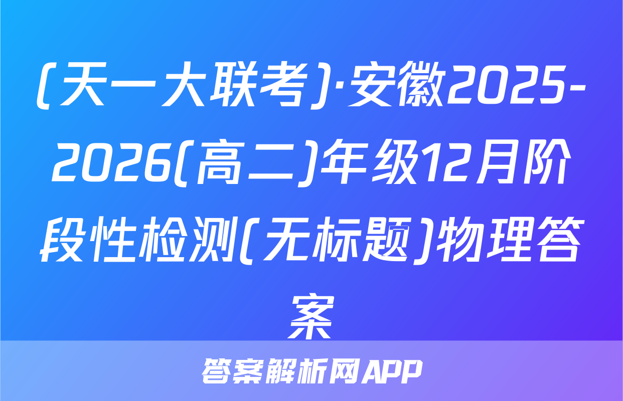 (天一大联考)·安徽2025-2026(高二)年级12月阶段性检测(无标题)物理答案