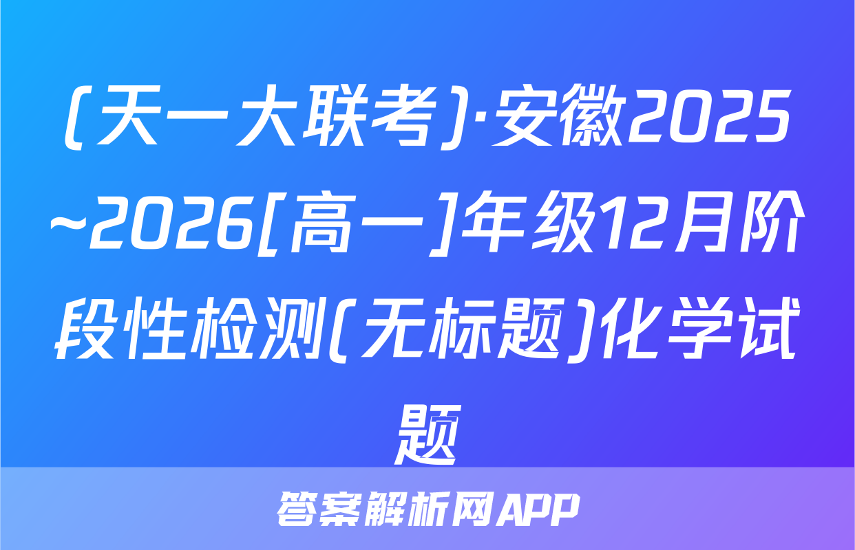 (天一大联考)·安徽2025~2026[高一]年级12月阶段性检测(无标题)化学试题