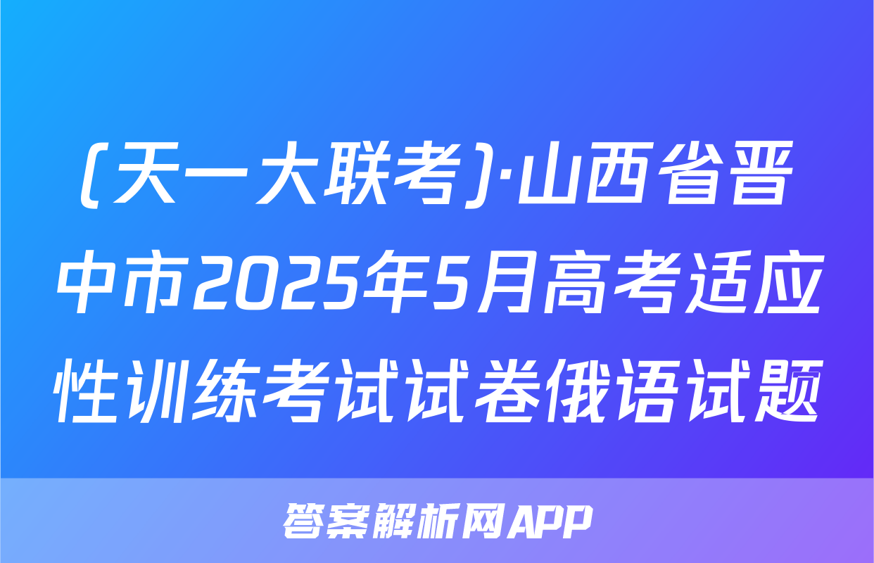 (天一大联考)·山西省晋中市2025年5月高考适应性训练考试试卷俄语试题