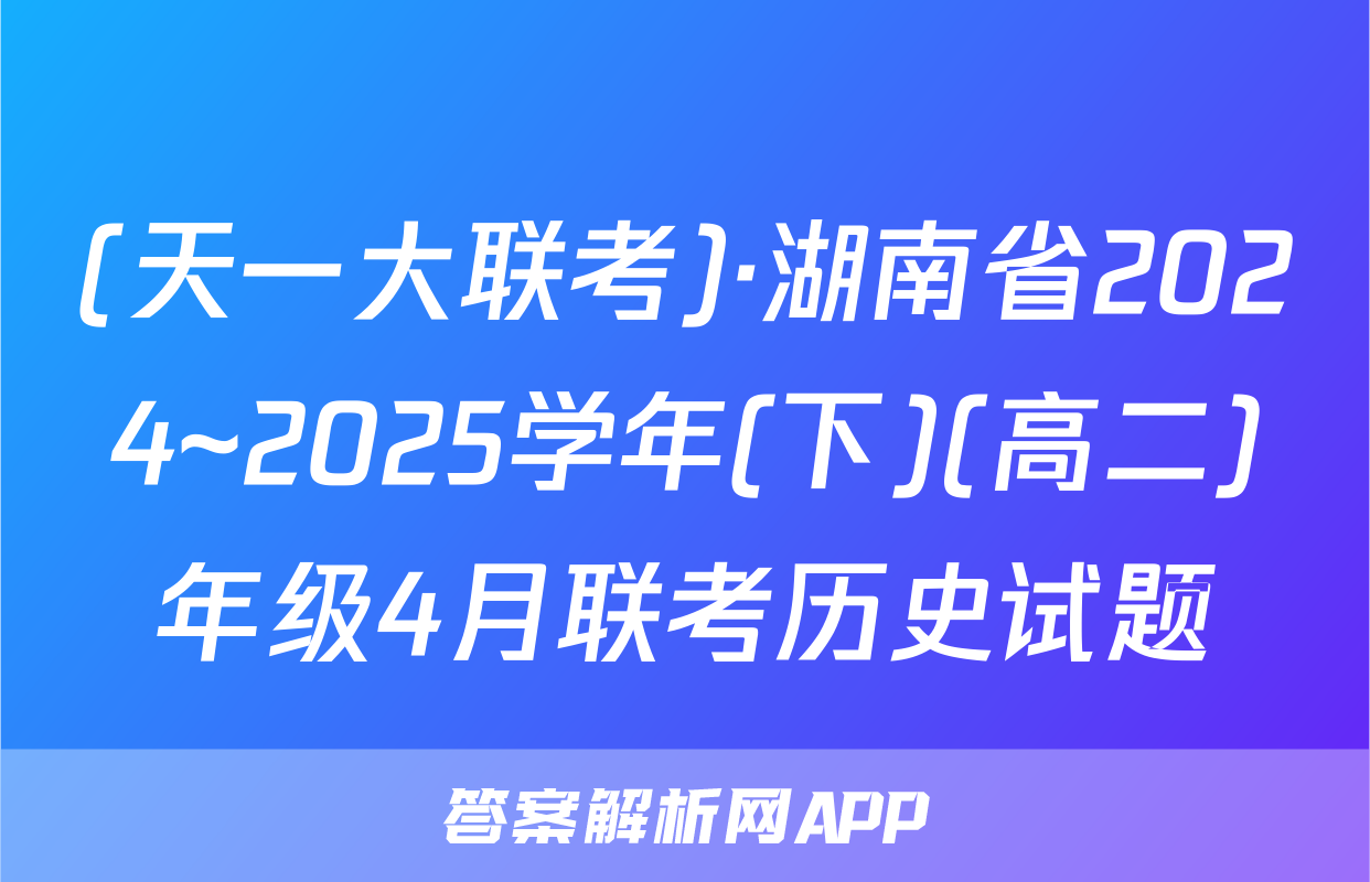 (天一大联考)·湖南省2024~2025学年(下)(高二)年级4月联考历史试题