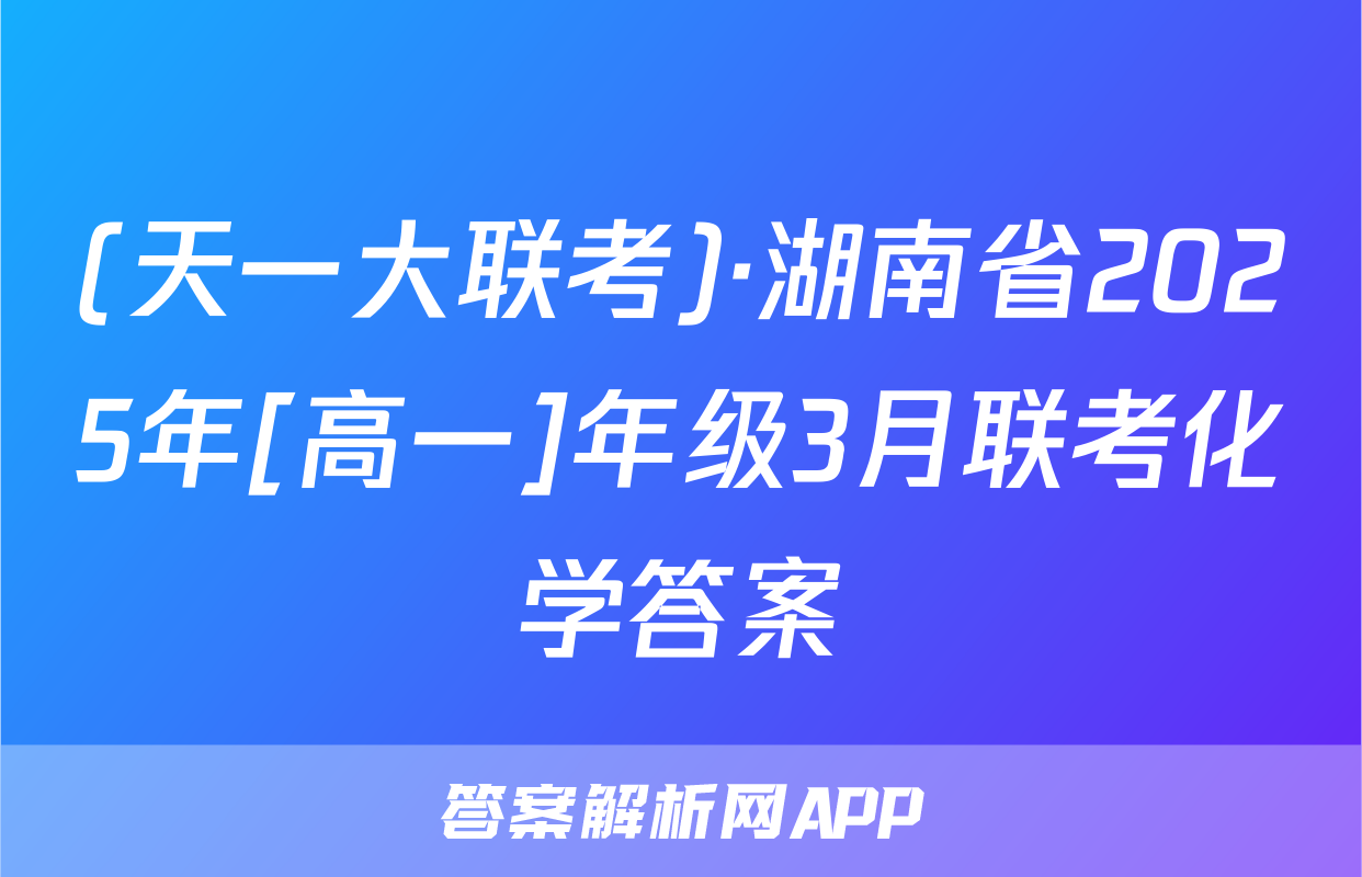 (天一大联考)·湖南省2025年[高一]年级3月联考化学答案