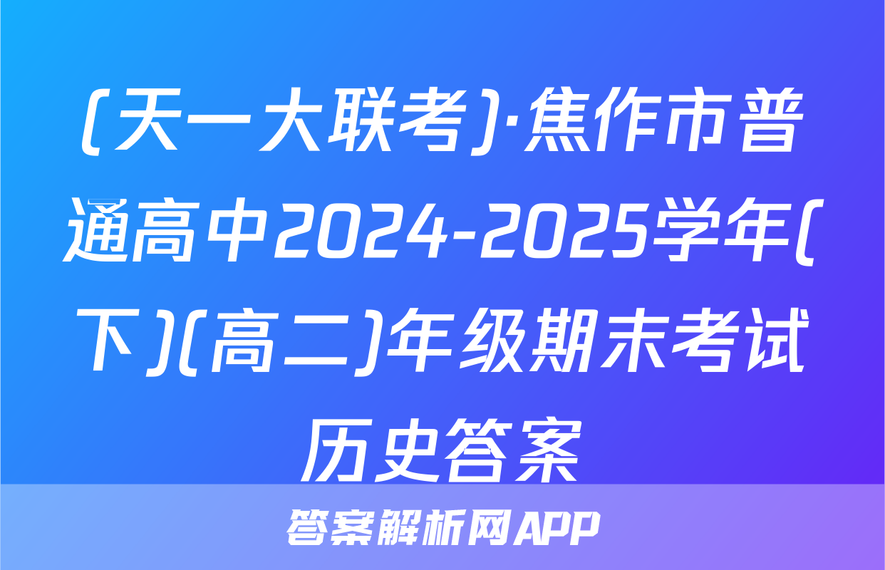 (天一大联考)·焦作市普通高中2024-2025学年(下)(高二)年级期末考试历史答案