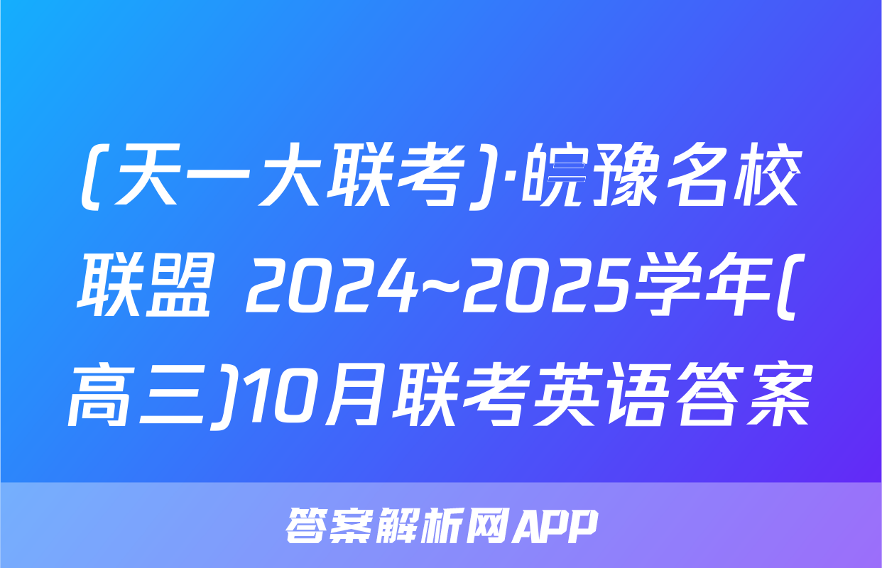 (天一大联考)·皖豫名校联盟 2024~2025学年(高三)10月联考英语答案