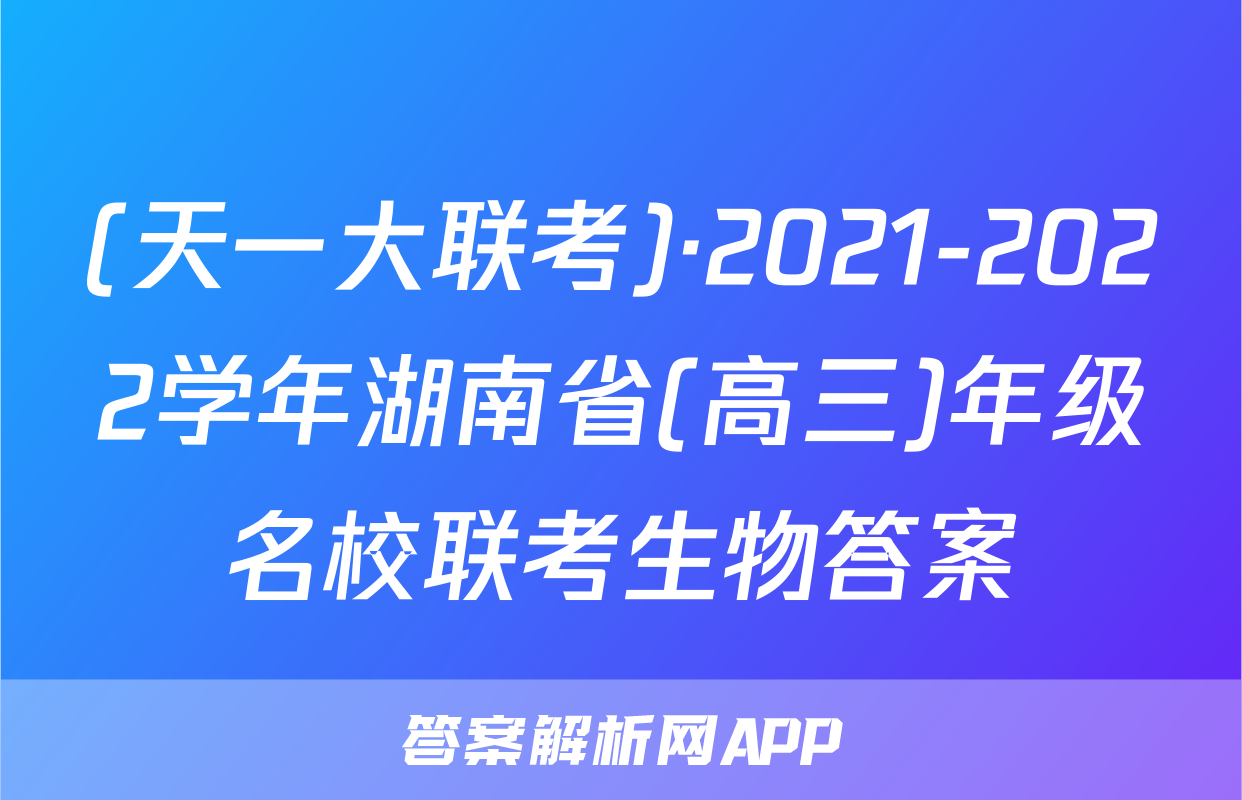 (天一大联考)·2021-2022学年湖南省(高三)年级名校联考生物答案