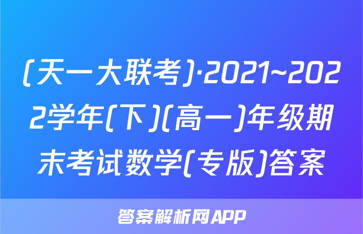 (天一大联考)·2021~2022学年(下)(高一)年级期末考试数学(专版)答案