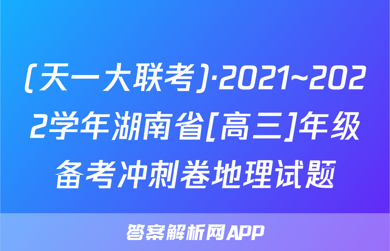 (天一大联考)·2021~2022学年湖南省[高三]年级备考冲刺卷地理试题