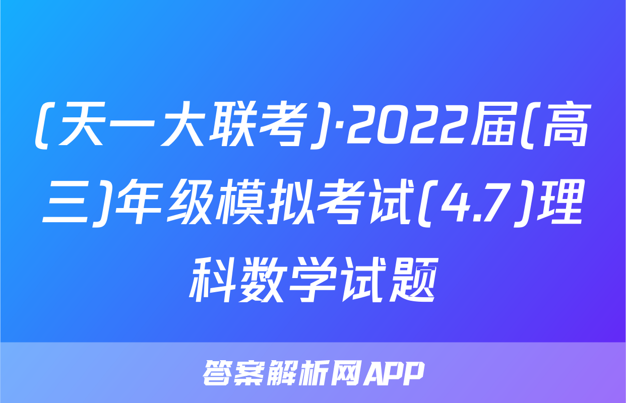 (天一大联考)·2022届(高三)年级模拟考试(4.7)理科数学试题