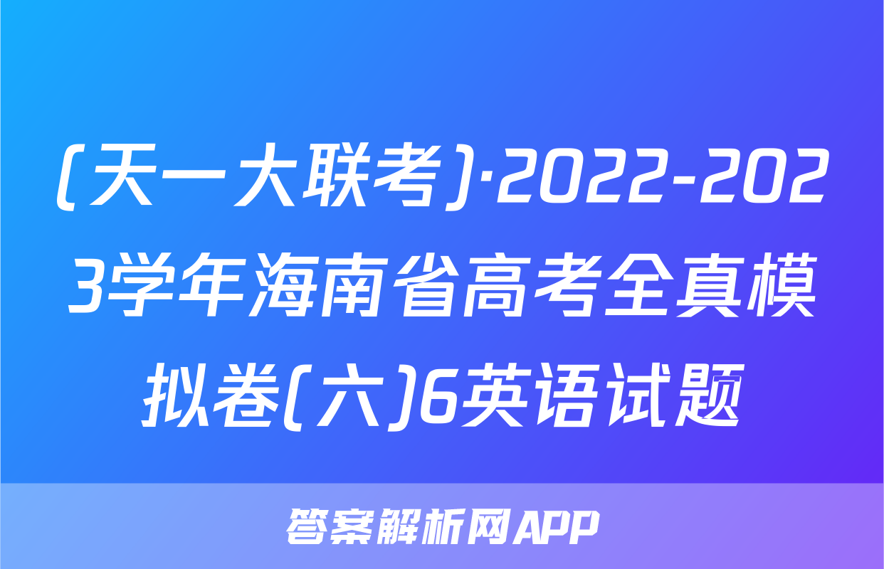 (天一大联考)·2022-2023学年海南省高考全真模拟卷(六)6英语试题