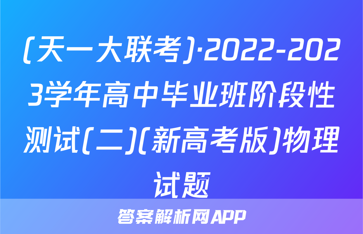 (天一大联考)·2022-2023学年高中毕业班阶段性测试(二)(新高考版)物理试题