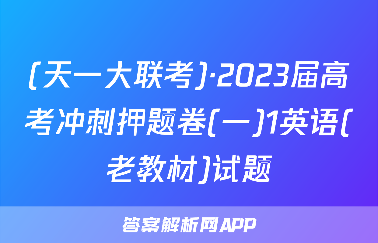 (天一大联考)·2023届高考冲刺押题卷(一)1英语(老教材)试题