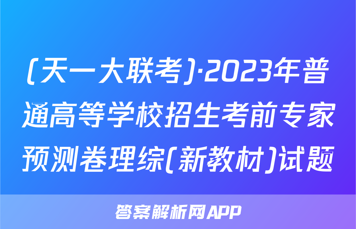 (天一大联考)·2023年普通高等学校招生考前专家预测卷理综(新教材)试题