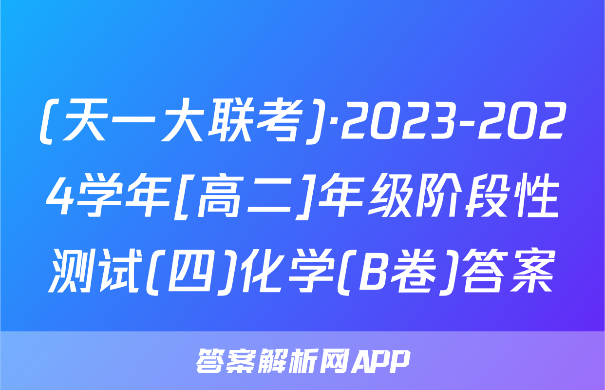 (天一大联考)·2023-2024学年[高二]年级阶段性测试(四)化学(B卷)答案