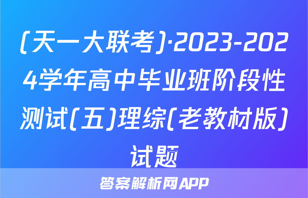 (天一大联考)·2023-2024学年高中毕业班阶段性测试(五)理综(老教材版)试题