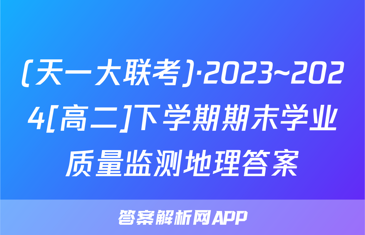 (天一大联考)·2023~2024[高二]下学期期末学业质量监测地理答案