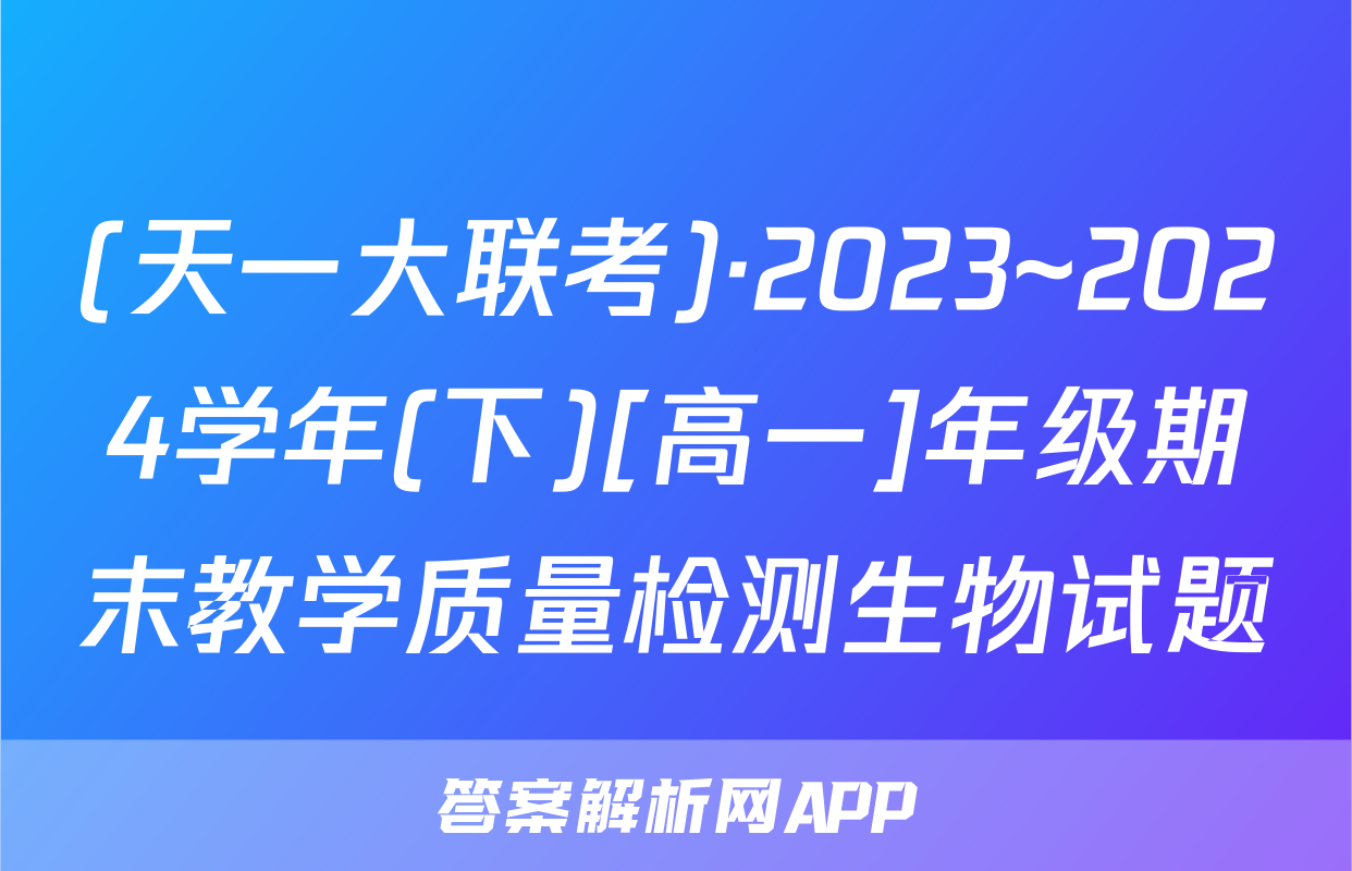 (天一大联考)·2023~2024学年(下)[高一]年级期末教学质量检测生物试题