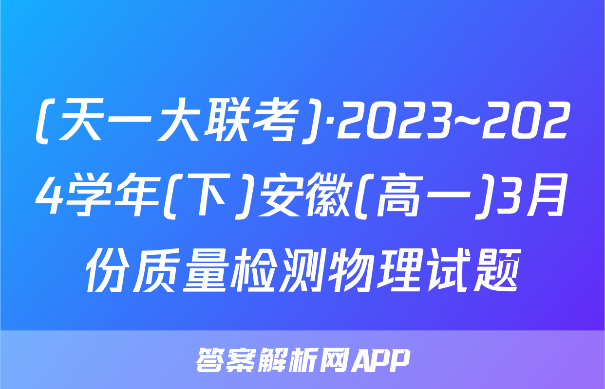 (天一大联考)·2023~2024学年(下)安徽(高一)3月份质量检测物理试题
