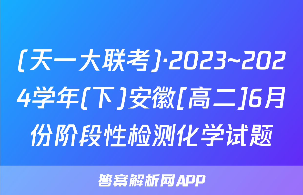 (天一大联考)·2023~2024学年(下)安徽[高二]6月份阶段性检测化学试题