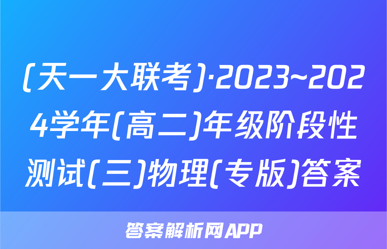 (天一大联考)·2023~2024学年(高二)年级阶段性测试(三)物理(专版)答案