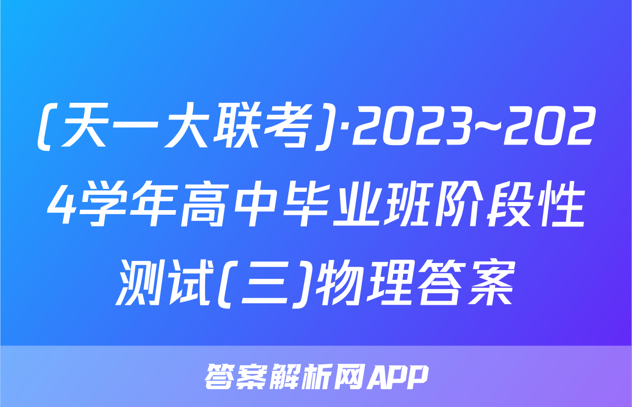 (天一大联考)·2023~2024学年高中毕业班阶段性测试(三)物理答案