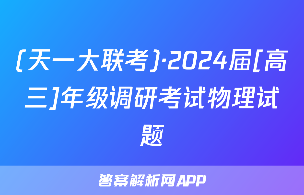 (天一大联考)·2024届[高三]年级调研考试物理试题
