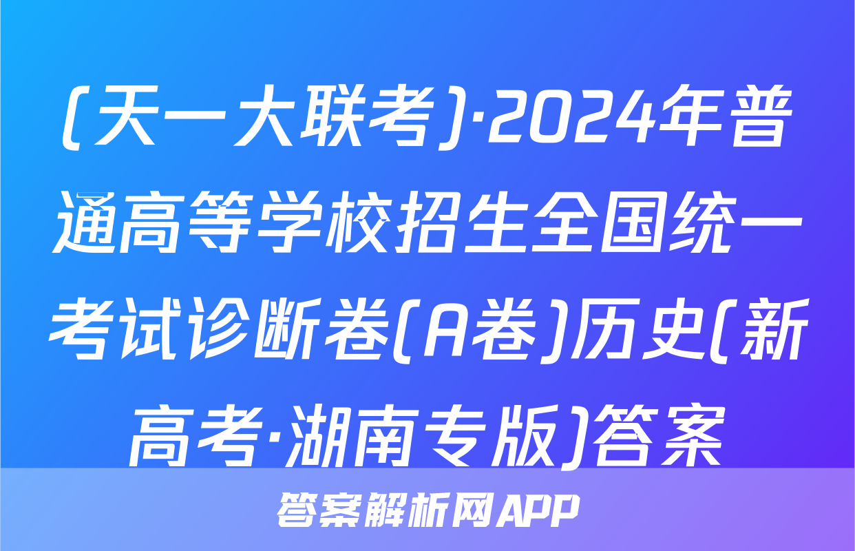 (天一大联考)·2024年普通高等学校招生全国统一考试诊断卷(A卷)历史(新高考·湖南专版)答案