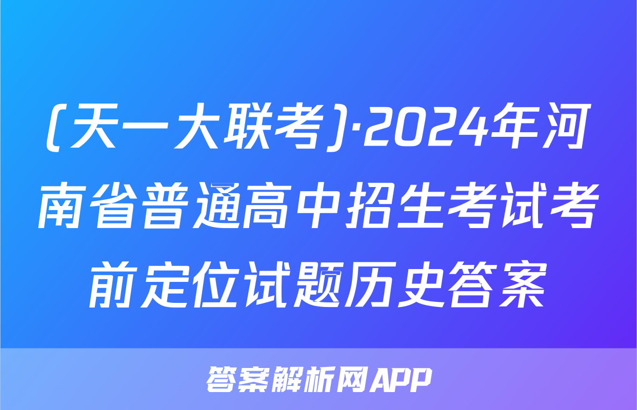 (天一大联考)·2024年河南省普通高中招生考试考前定位试题历史答案