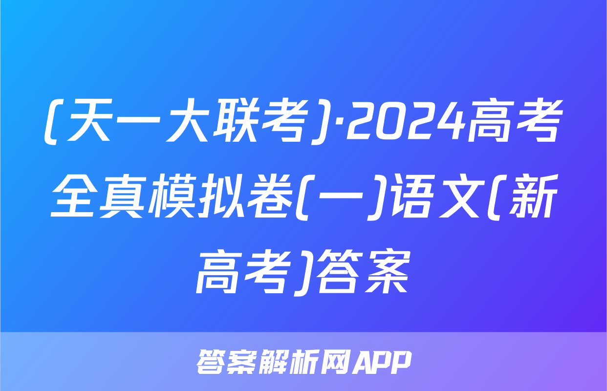 (天一大联考)·2024高考全真模拟卷(一)语文(新高考)答案
