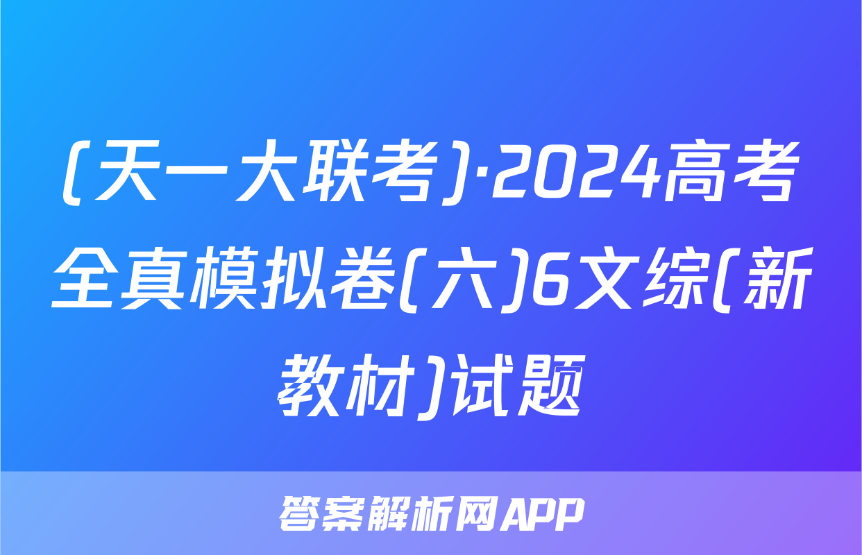 (天一大联考)·2024高考全真模拟卷(六)6文综(新教材)试题