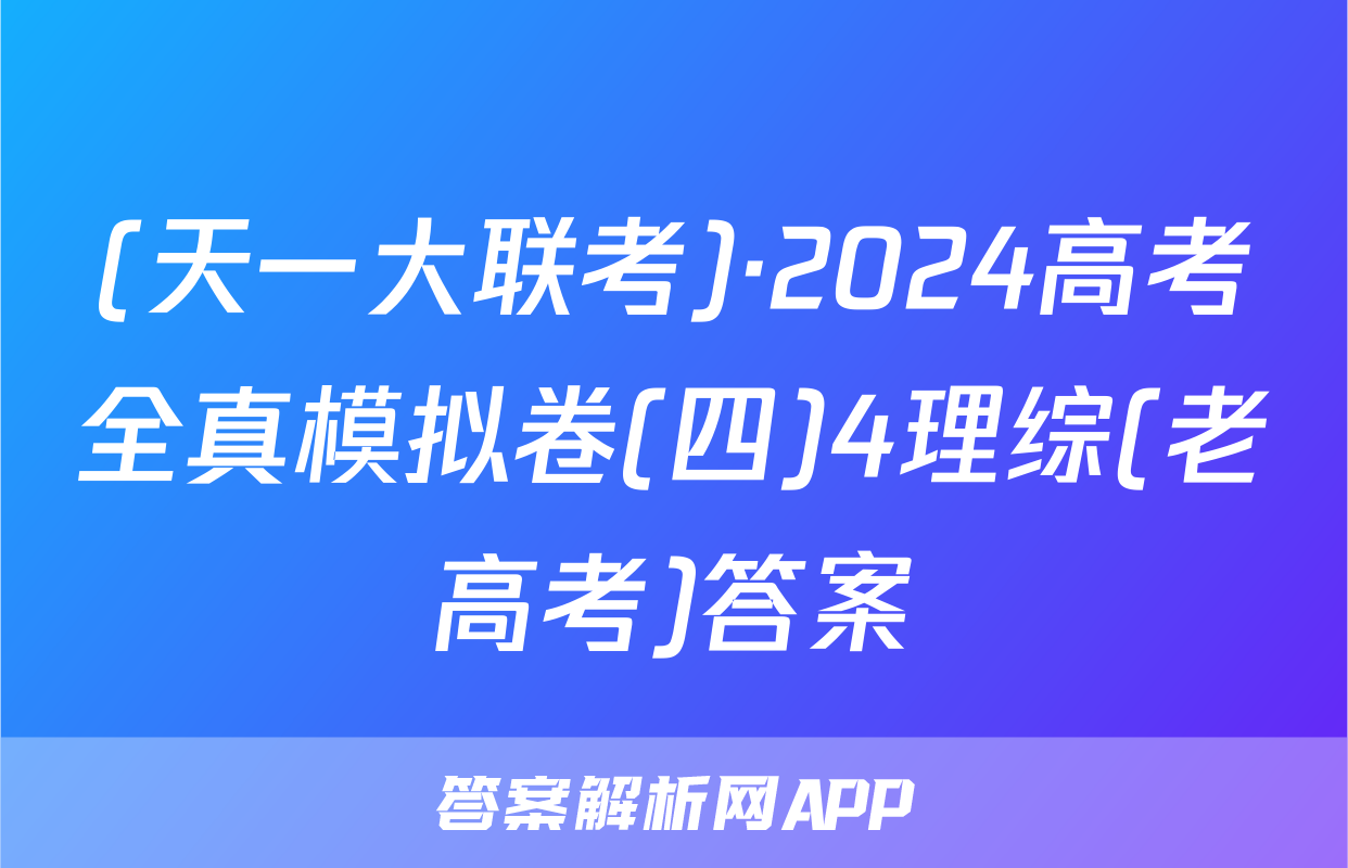 (天一大联考)·2024高考全真模拟卷(四)4理综(老高考)答案