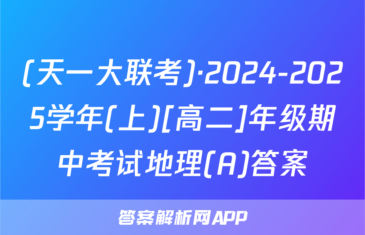 (天一大联考)·2024-2025学年(上)[高二]年级期中考试地理(A)答案