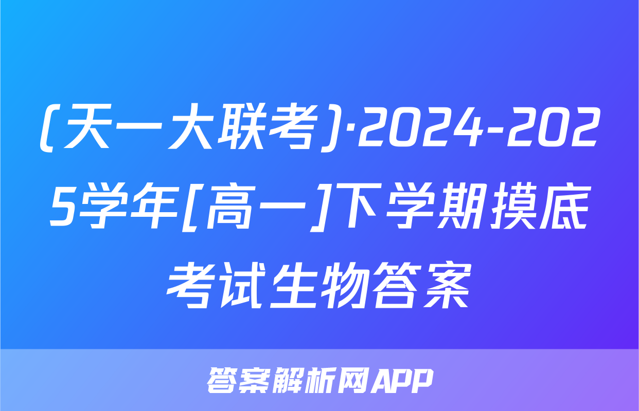 (天一大联考)·2024-2025学年[高一]下学期摸底考试生物答案
