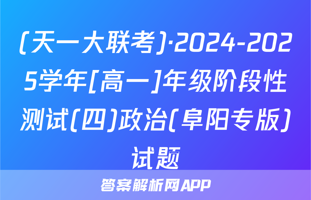 (天一大联考)·2024-2025学年[高一]年级阶段性测试(四)政治(阜阳专版)试题