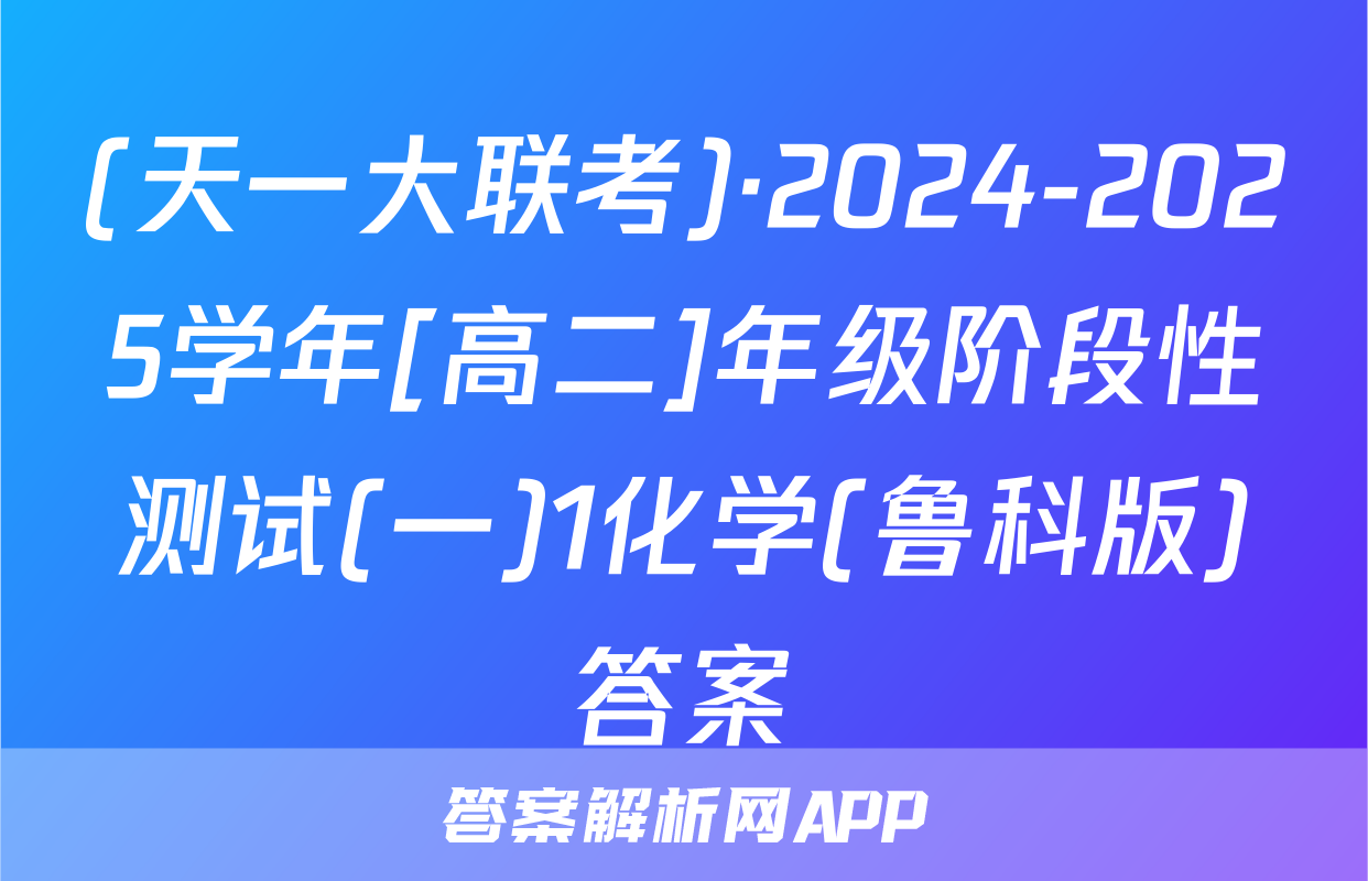 (天一大联考)·2024-2025学年[高二]年级阶段性测试(一)1化学(鲁科版)答案