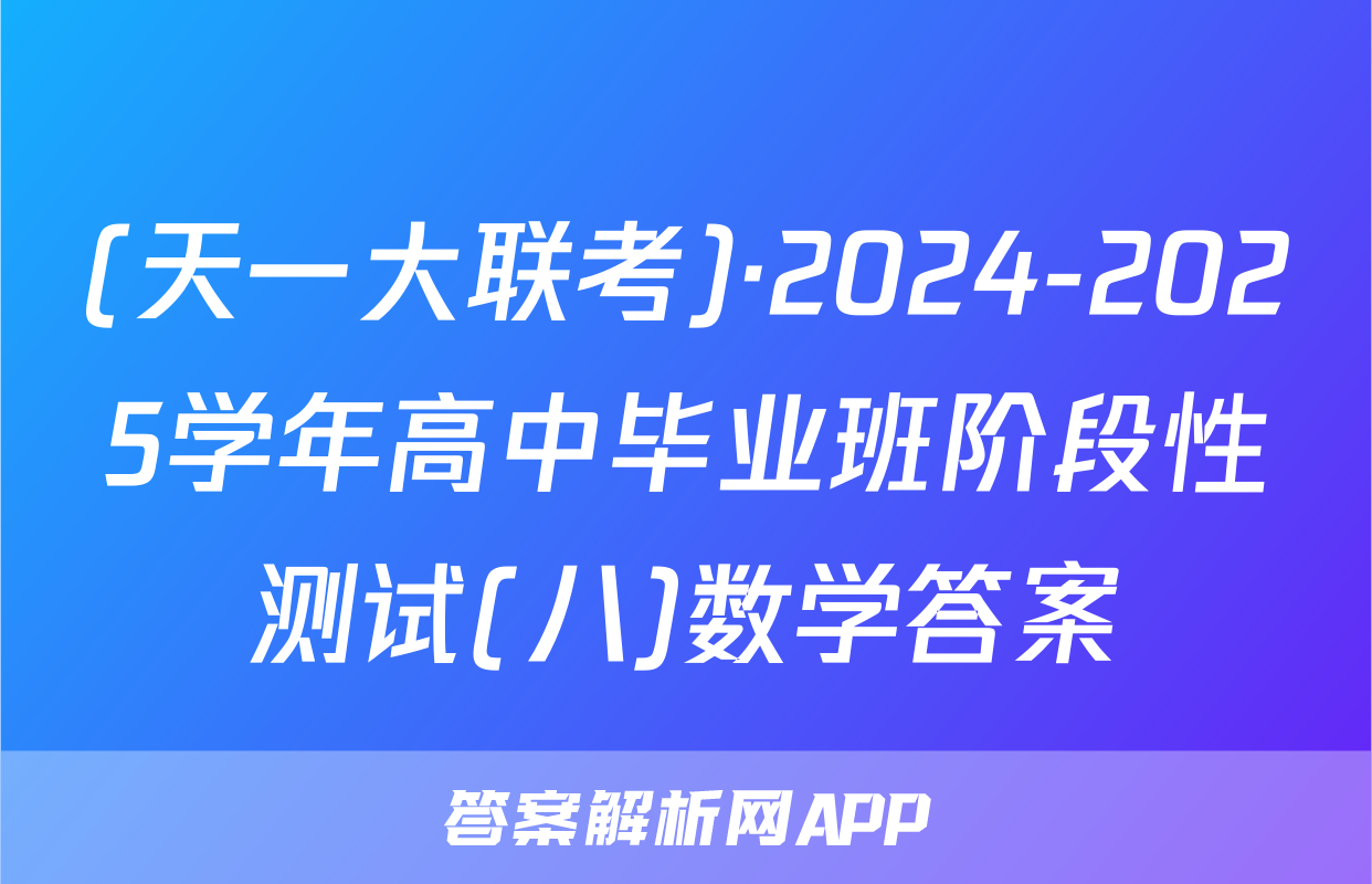 (天一大联考)·2024-2025学年高中毕业班阶段性测试(八)数学答案