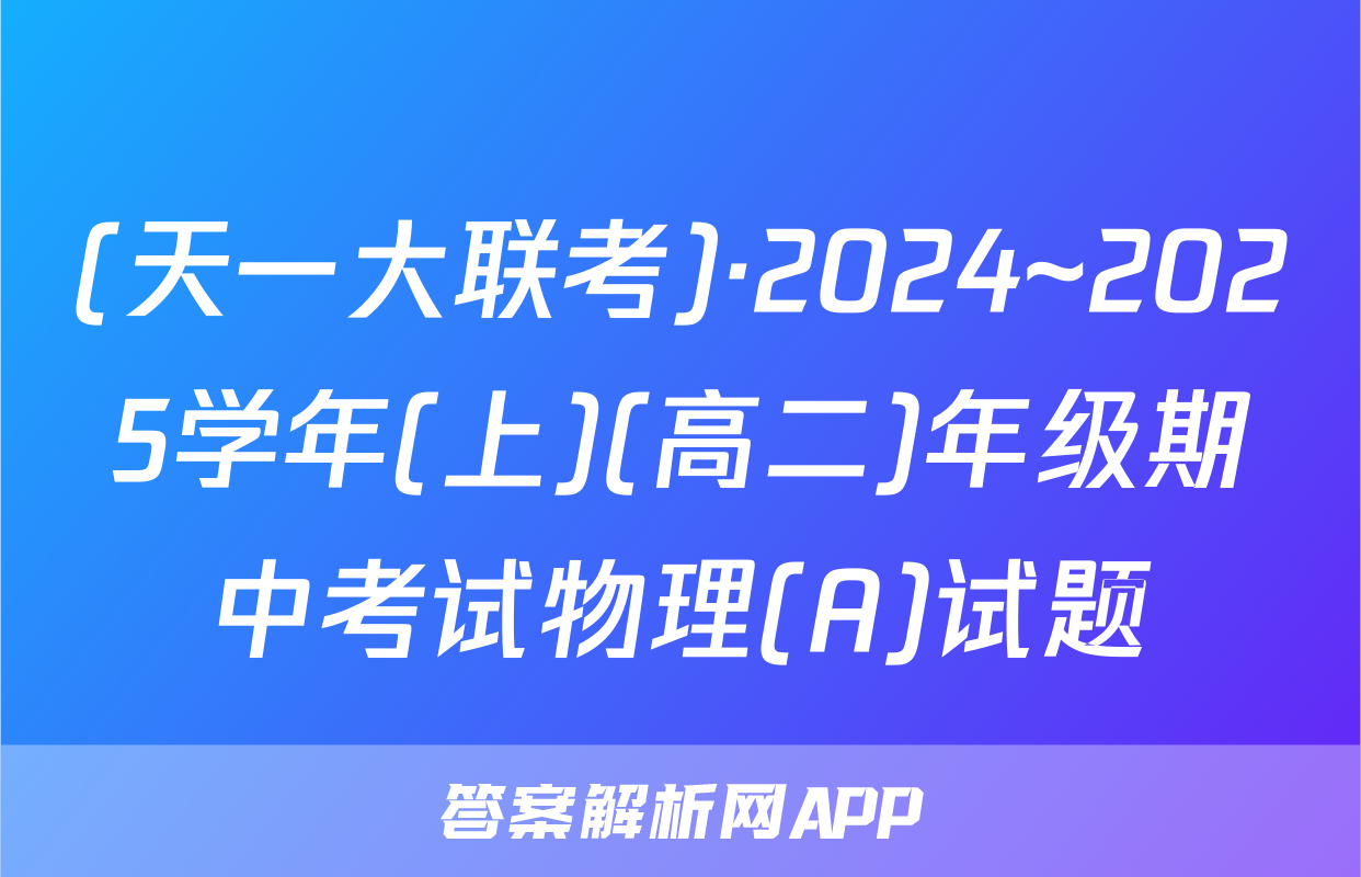 (天一大联考)·2024~2025学年(上)(高二)年级期中考试物理(A)试题